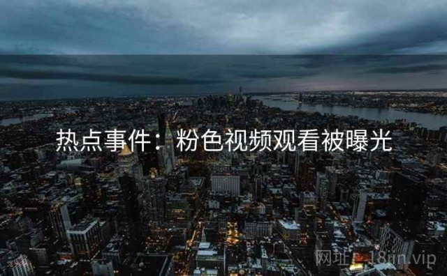 热点事件：粉色视频观看被曝光