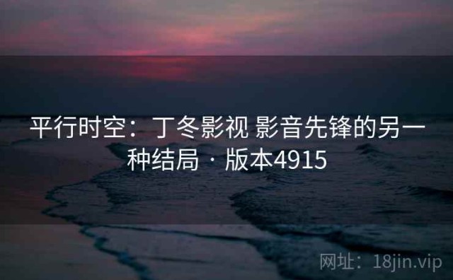 平行时空：丁冬影视 影音先锋的另一种结局 · 版本4915