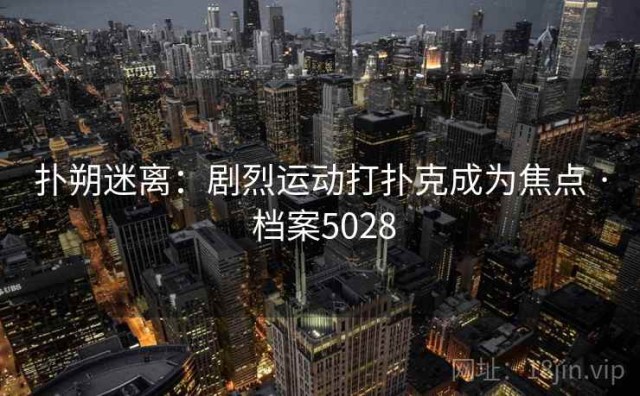 扑朔迷离：剧烈运动打扑克成为焦点 · 档案5028