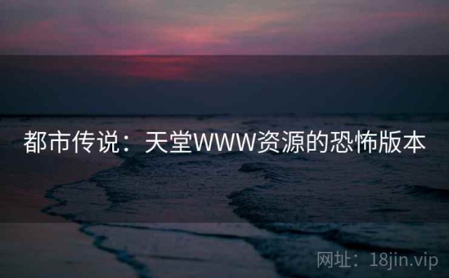 都市传说：天堂WWW资源的恐怖版本