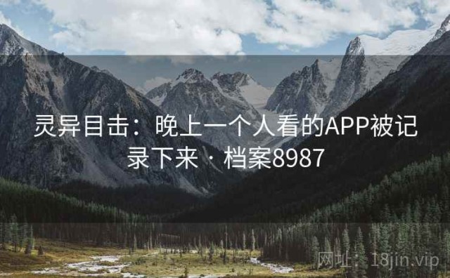 灵异目击：晚上一个人看的APP被记录下来 · 档案8987