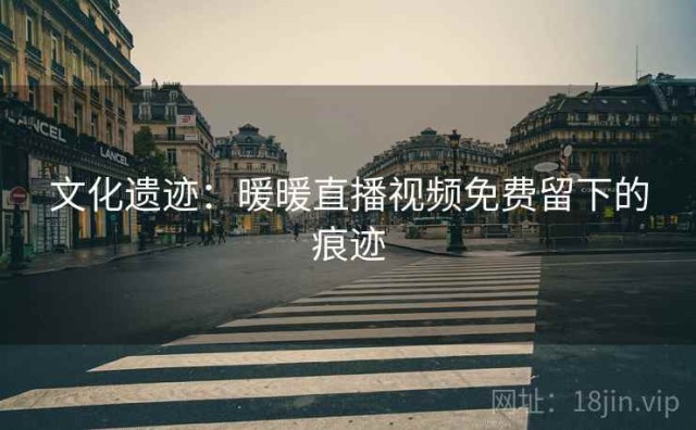 文化遗迹：暖暖直播视频免费留下的痕迹