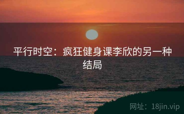 平行时空：疯狂健身课李欣的另一种结局
