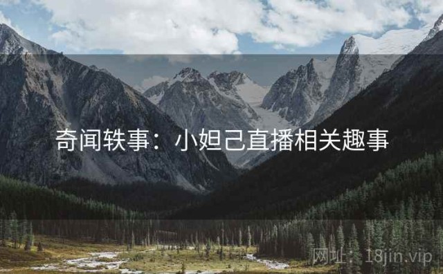 奇闻轶事：小妲己直播相关趣事