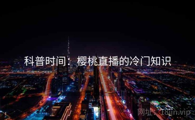 科普时间：樱桃直播的冷门知识