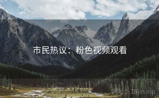 市民热议：粉色视频观看