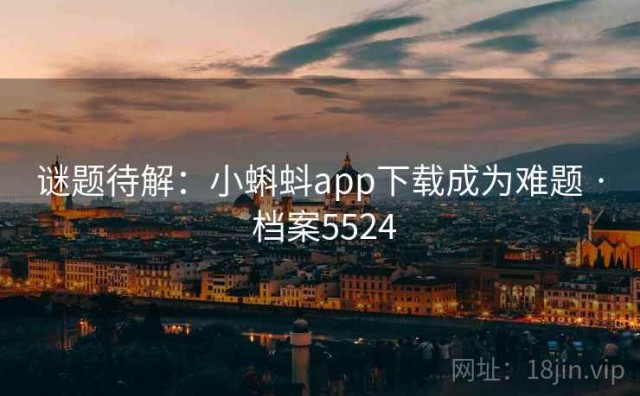 谜题待解：小蝌蚪app下载成为难题 · 档案5524