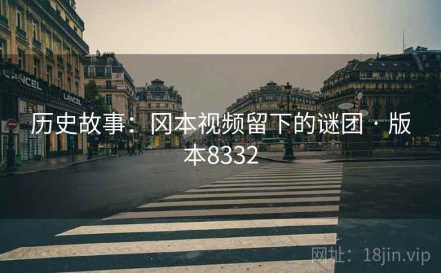 历史故事：冈本视频留下的谜团 · 版本8332