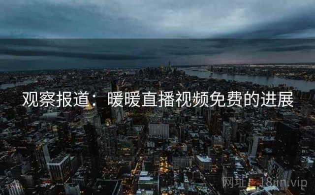 观察报道：暖暖直播视频免费的进展