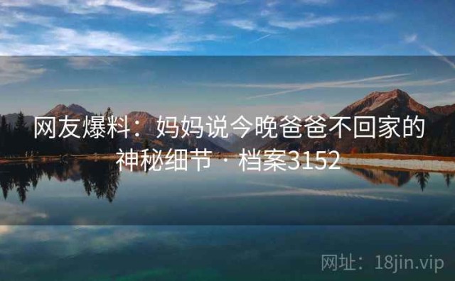 网友爆料：妈妈说今晚爸爸不回家的神秘细节 · 档案3152