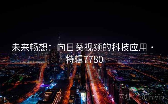 未来畅想：向日葵视频的科技应用 · 特辑7780
