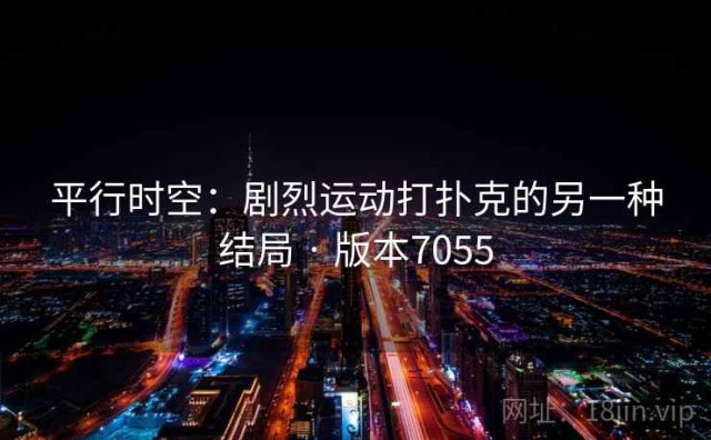 平行时空：剧烈运动打扑克的另一种结局 · 版本7055