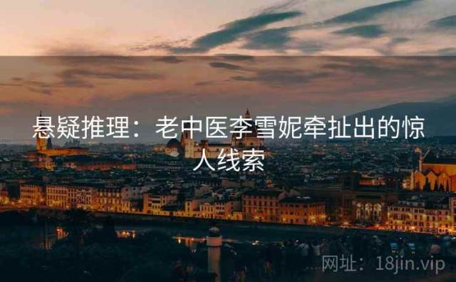 悬疑推理：老中医李雪妮牵扯出的惊人线索