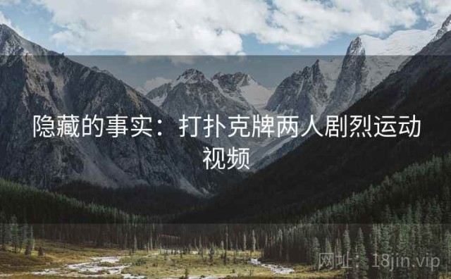 隐藏的事实：打扑克牌两人剧烈运动视频