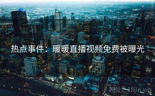 热点事件：暖暖直播视频免费被曝光