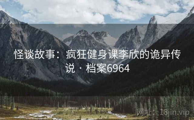 怪谈故事：疯狂健身课李欣的诡异传说 · 档案6964