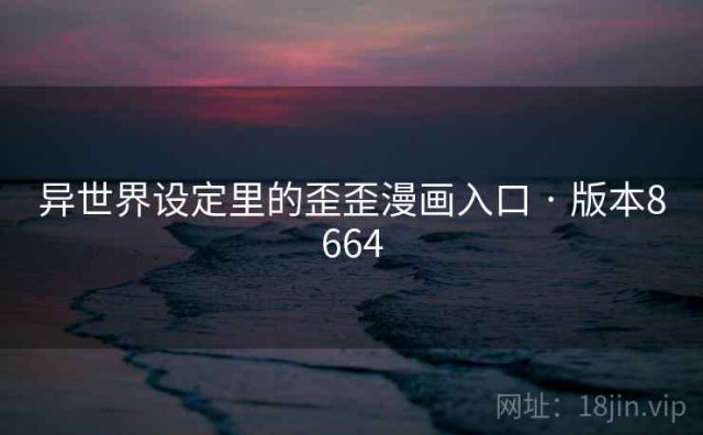 异世界设定里的歪歪漫画入口 · 版本8664