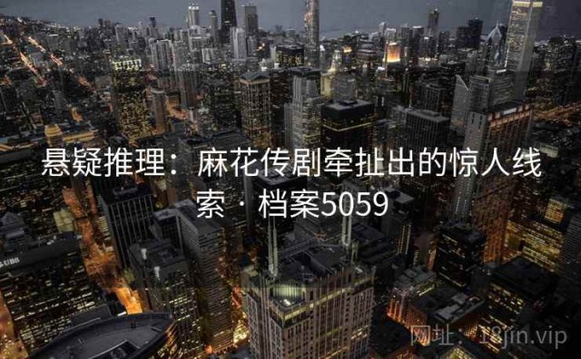 悬疑推理：麻花传剧牵扯出的惊人线索 · 档案5059