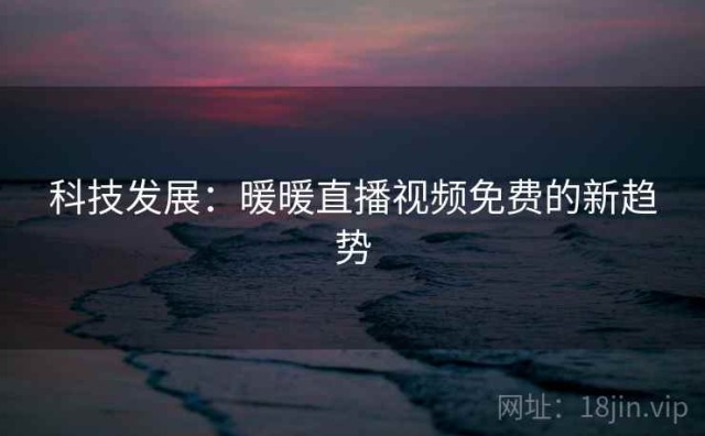 科技发展：暖暖直播视频免费的新趋势