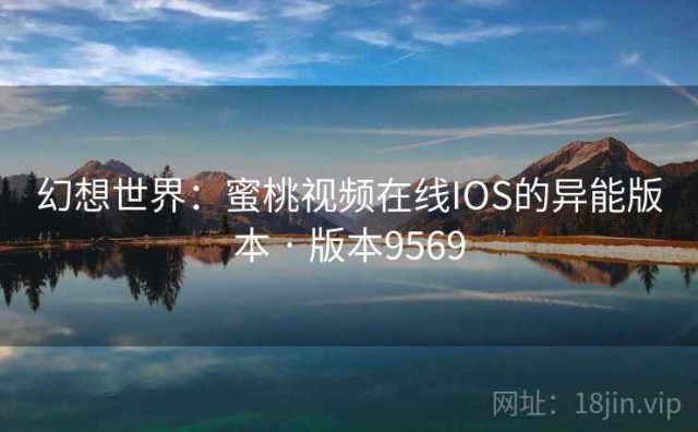 幻想世界：蜜桃视频在线IOS的异能版本 · 版本9569