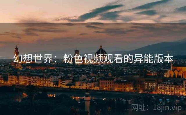 幻想世界：粉色视频观看的异能版本