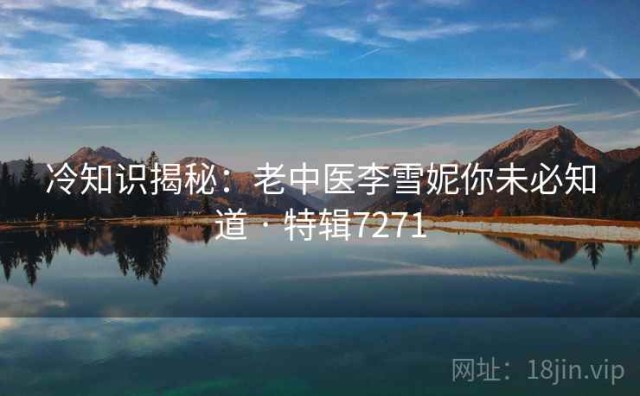 冷知识揭秘：老中医李雪妮你未必知道 · 特辑7271