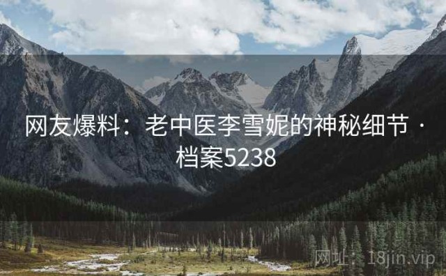 网友爆料：老中医李雪妮的神秘细节 · 档案5238