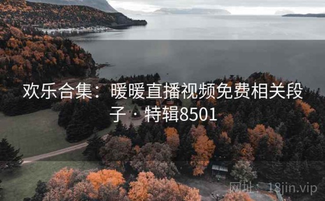欢乐合集：暖暖直播视频免费相关段子 · 特辑8501