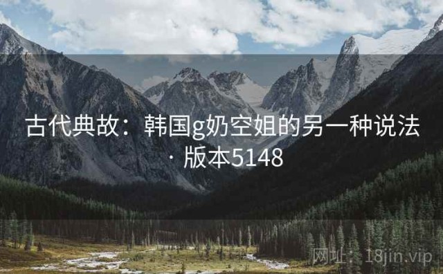 古代典故：韩国g奶空姐的另一种说法 · 版本5148