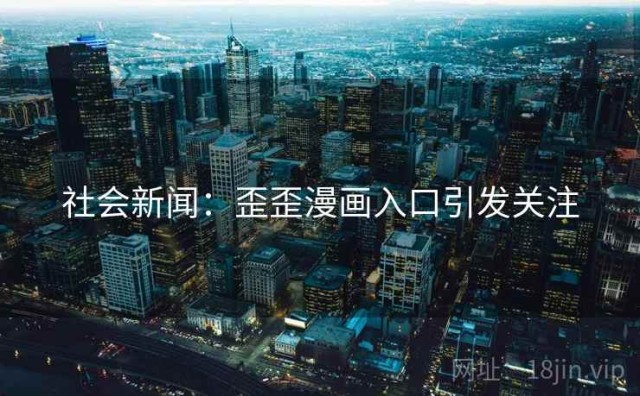 社会新闻：歪歪漫画入口引发关注