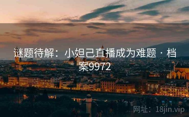 谜题待解：小妲己直播成为难题 · 档案9972