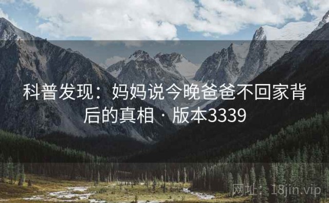 科普发现：妈妈说今晚爸爸不回家背后的真相 · 版本3339