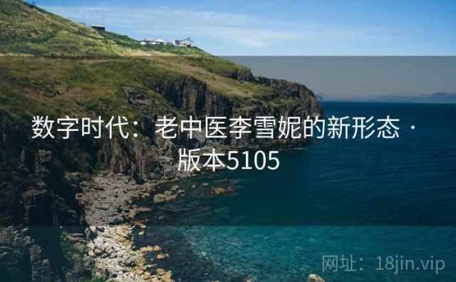 数字时代：老中医李雪妮的新形态 · 版本5105
