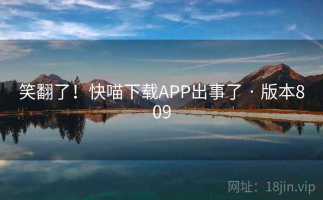笑翻了！快喵下载APP出事了 · 版本809