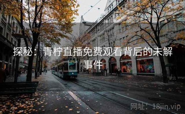 探秘：青柠直播免费观看背后的未解事件