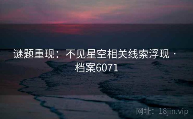 谜题重现：不见星空相关线索浮现 · 档案6071