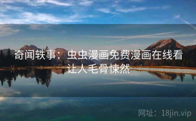 奇闻轶事：虫虫漫画免费漫画在线看让人毛骨悚然