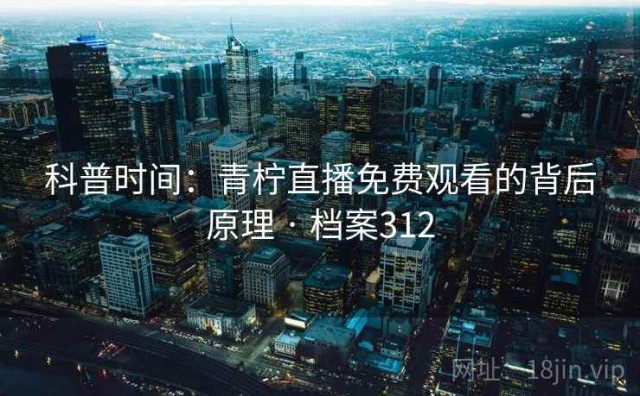 科普时间：青柠直播免费观看的背后原理 · 档案312