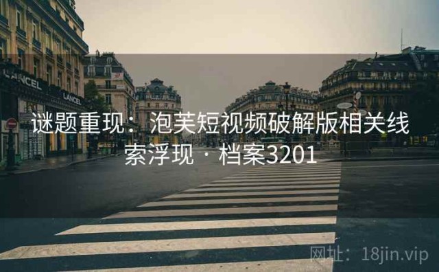 谜题重现：泡芙短视频破解版相关线索浮现 · 档案3201