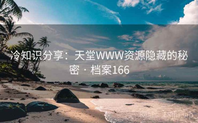 冷知识分享：天堂WWW资源隐藏的秘密 · 档案166