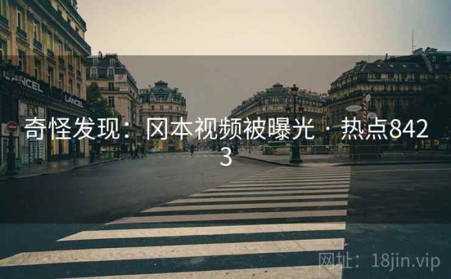 奇怪发现：冈本视频被曝光 · 热点8423