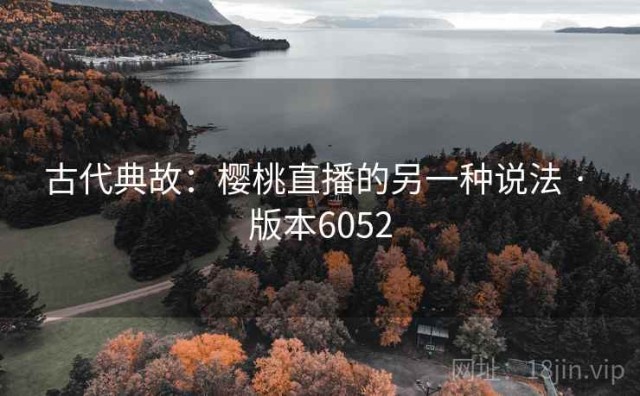古代典故：樱桃直播的另一种说法 · 版本6052