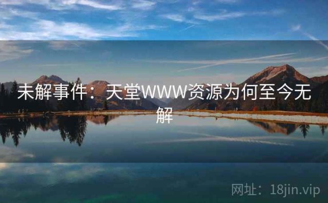 未解事件：天堂WWW资源为何至今无解