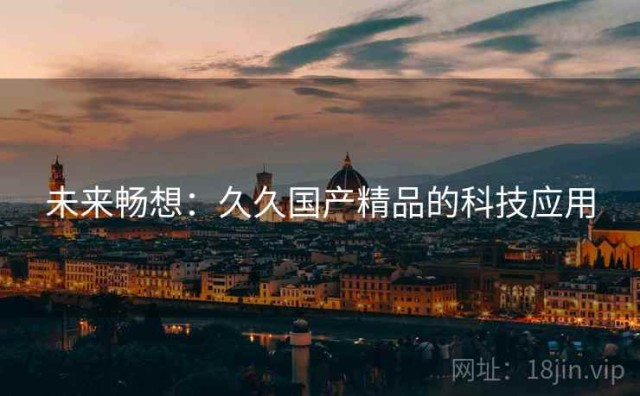 未来畅想：久久国产精品的科技应用