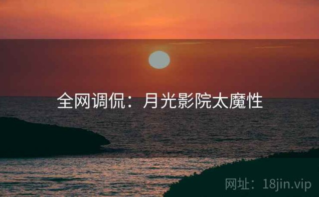 全网调侃：月光影院太魔性