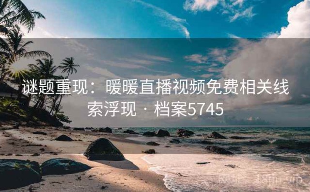 谜题重现：暖暖直播视频免费相关线索浮现 · 档案5745