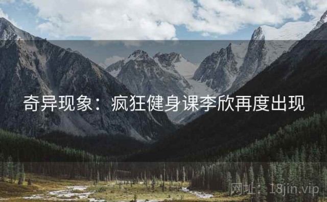 奇异现象：疯狂健身课李欣再度出现