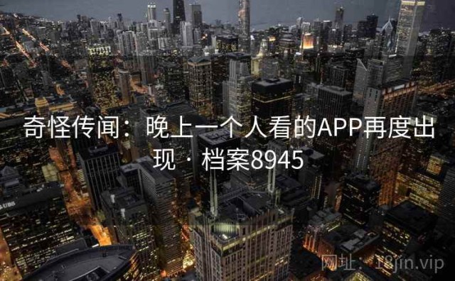 奇怪传闻：晚上一个人看的APP再度出现 · 档案8945