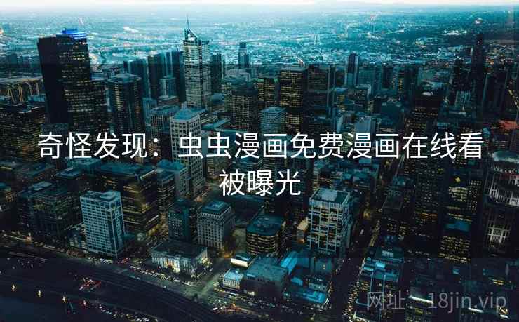 奇怪发现：虫虫漫画免费漫画在线看被曝光