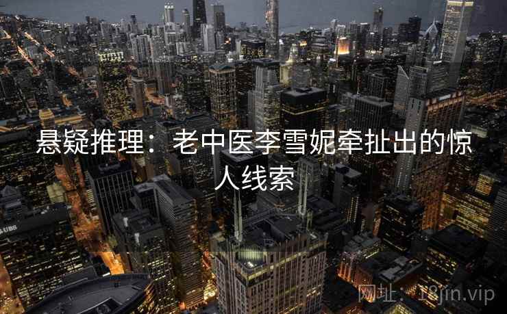 悬疑推理：老中医李雪妮牵扯出的惊人线索